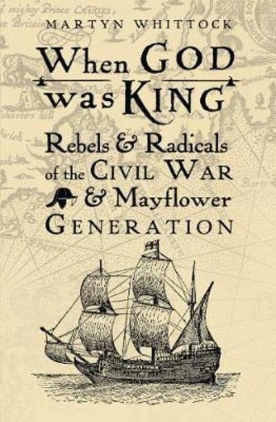 Cover for Martyn Whittock · When God was King: Rebels &amp; Radicals of the Civil War &amp; Mayflower Generation (Pocketbok) [New edition] (2018)
