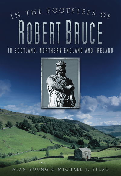 In the Footsteps of Robert Bruce: In Scotland, Northern England and Ireland - Alan Young - Książki - The History Press Ltd - 9780752456423 - 23 kwietnia 2010