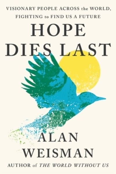 Cover for Alan Weisman · Hope Dies Last: Visionary People Across the World, Fighting to Find Us a Future (Hardcover Book) (2025)