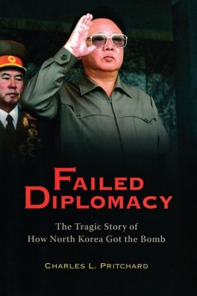 Charles L. Pritchard · Failed Diplomacy: The Tragic Story of How North Korea Got the Bomb (Pocketbok) (2007)