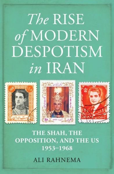 Cover for Ali Rahnema · The Rise of Modern Despotism in Iran: The Shah, the Opposition, and the US, 1953–1968 (Hardcover Book) (2021)