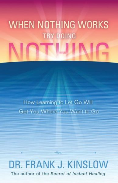 Cover for Frank J. Kinslow · When Nothing Works Try Doing Nothing: How Learning to Let Go Will Get You Where You Want to Go (Paperback Book) (2014)