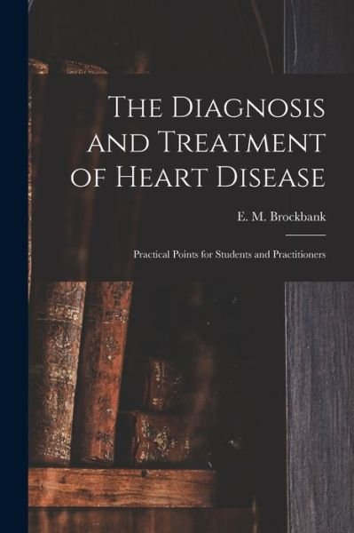 Cover for E M (Edward Mansfield) B Brockbank · The Diagnosis and Treatment of Heart Disease (Paperback Book) (2021)