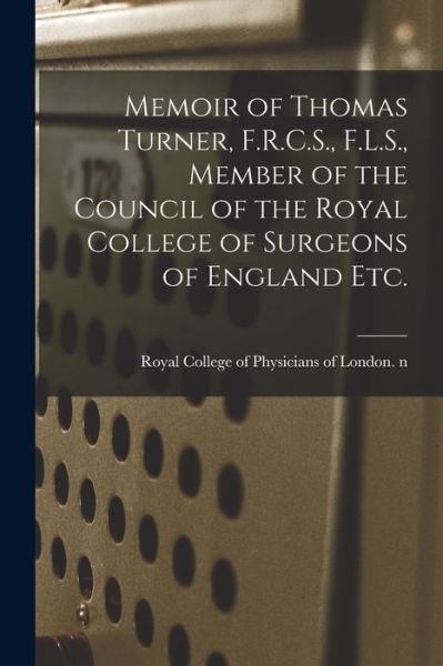 Cover for Royal College of Physicians of London · Memoir of Thomas Turner, F.R.C.S., F.L.S., Member of the Council of the Royal College of Surgeons of England Etc. (Paperback Book) (2021)