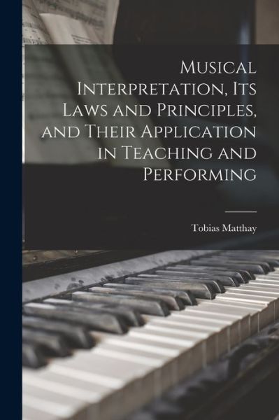 Cover for Tobias Matthay · Musical Interpretation, Its Laws and Principles, and Their Application in Teaching and Performing (Buch) (2022)