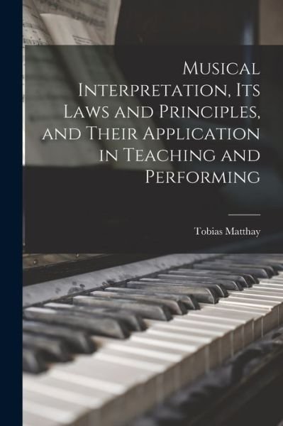 Cover for Tobias Matthay · Musical Interpretation, Its Laws and Principles, and Their Application in Teaching and Performing (Bog) (2022)