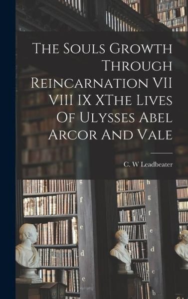 Cover for C. W. Leadbeater · Souls Growth Through Reincarnation VII VIII IX XThe Lives of Ulysses Abel Arcor and Vale (Bok) (2022)