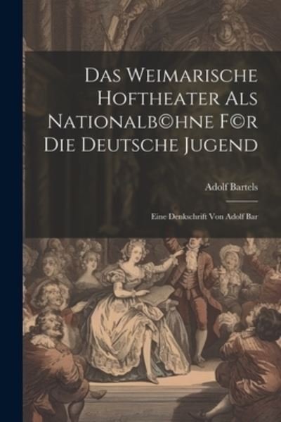 Cover for Adolf Bartels · Weimarische Hoftheater Als Nationalb (c)hne F (c)r Die Deutsche Jugend; eine Denkschrift Von Adolf Bar (Bok) (2023)