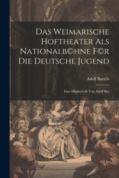 Cover for Adolf Bartels · Weimarische Hoftheater Als Nationalb (c)hne F (c)r Die Deutsche Jugend; eine Denkschrift Von Adolf Bar (Bok) (2023)