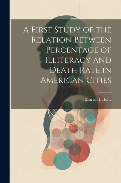 Cover for Morrill L. Ilsley · First Study of the Relation Between Percentage of Illiteracy and Death Rate in American Cities (Book) (2023)