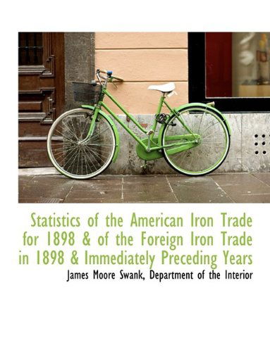 Cover for James Moore Swank · Statistics of the American Iron Trade for 1898 &amp; of the Foreign Iron Trade in 1898 &amp; Immediately Pre (Paperback Book) [Large Type edition] (2009)