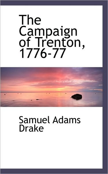 The Campaign of Trenton, 1776-77 - Samuel Adams Drake - Książki - BiblioLife - 9781117092423 - 13 listopada 2009