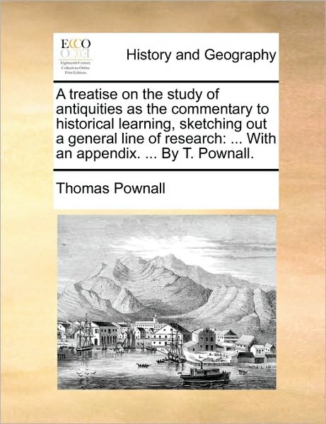 Cover for Thomas Pownall · A Treatise on the Study of Antiquities As the Commentary to Historical Learning, Sketching out a General Line of Research: with an Appendix. ... by T. P (Paperback Book) (2010)