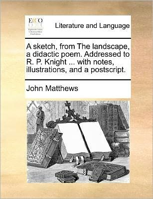 Cover for John Matthews · A Sketch, from the Landscape, a Didactic Poem. Addressed to R. P. Knight ... with Notes, Illustrations, and a Postscript. (Taschenbuch) (2010)