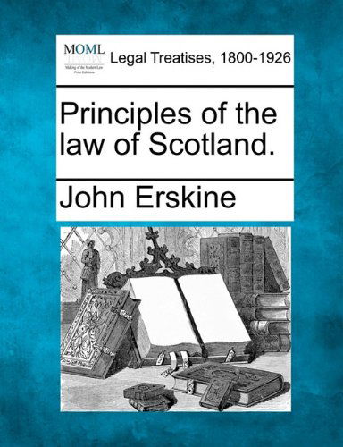 Principles of the Law of Scotland. - John Erskine - Books - Gale, Making of Modern Law - 9781240033423 - December 23, 2010