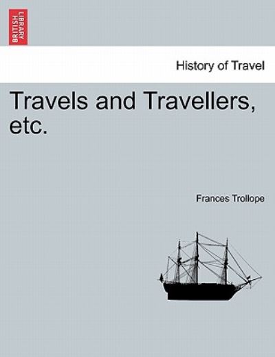 Travels and Travellers, Etc. - Frances Trollope - Kirjat - British Library, Historical Print Editio - 9781241106423 - tiistai 1. helmikuuta 2011