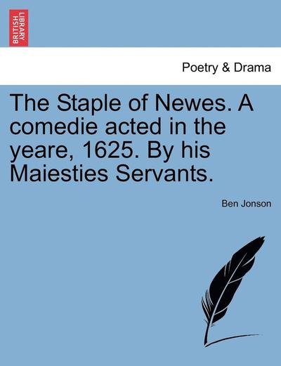 Cover for Ben Jonson · The Staple of Newes. a Comedie Acted in the Yeare, 1625. by His Maiesties Servants. (Paperback Book) (2011)