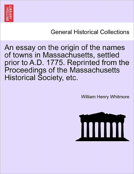 Cover for William Henry Whitmore · An Essay on the Origin of the Names of Towns in Massachusetts, Settled Prior to A.d. 1775. Reprinted from the Proceedings of the Massachusetts Historical (Paperback Book) (2011)