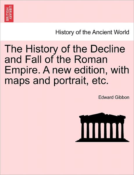 The History of the Decline and Fall of the Roman Empire. a New Edition, with Maps and Portrait, Etc. - Edward Gibbon - Books - British Library, Historical Print Editio - 9781241429423 - March 25, 2011