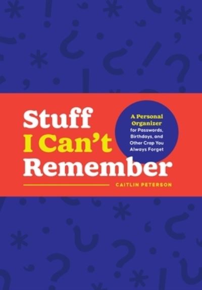 Stuff I Can't Remember: A Personal Organizer for Passwords, Birthdays, and Other Crap You Always Forget - Caitlin Peterson - Books - Castle Point Books - 9781250285423 - May 22, 2023