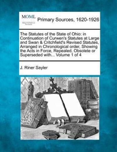 Cover for J Riner Sayler · The Statutes of the State of Ohio: in Continuation of Curwen's Statutes at Large and Swan &amp; Critchfield's Revised Statutes, Arranged in Chronological Ord (Paperback Book) (2012)