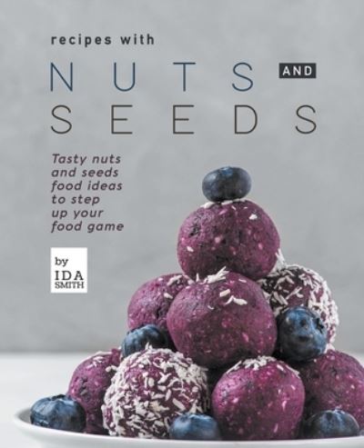Recipes with Nuts and Seeds - Ida Smith - Books - Draft2digital - 9781393449423 - January 14, 2021