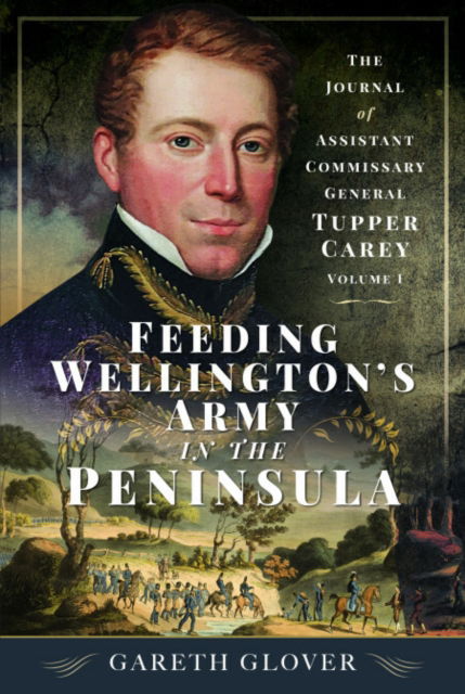 Cover for Gareth Glover · Feeding Wellington’s Army in the Peninsula: The Journal of Assistant Commissary General Tupper Carey - Volume I (Paperback Book) (2025)