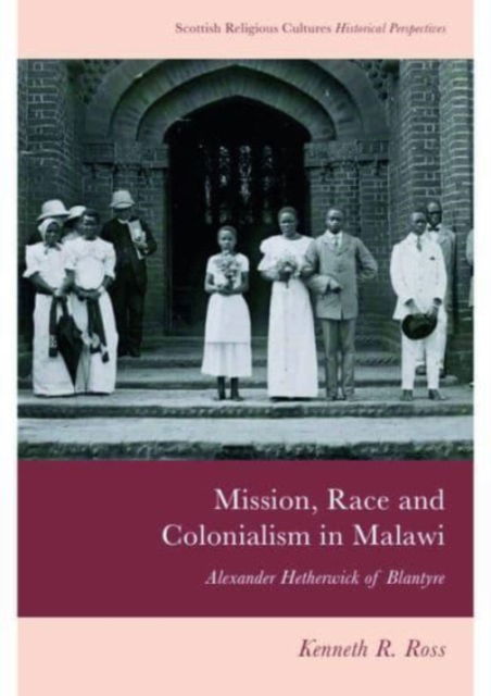 Cover for Kenneth R. Ross · Mission, Race and Colonialism in Malawi: Alexander Hetherwick of Blantyre - Scottish Religious Cultures (Paperback Book) (2025)