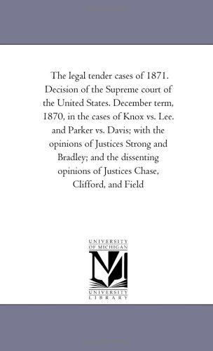 The Legal Tender Cases of 1871. Decision of the Supreme Court of the United States. December Term, 1870, in the Cases of Knox vs. Lee. and Parker vs. ... the Dissenting Opinions of Justices Chase, - Michigan Historical Reprint Series - Books - Scholarly Publishing Office, University - 9781425515423 - September 13, 2006