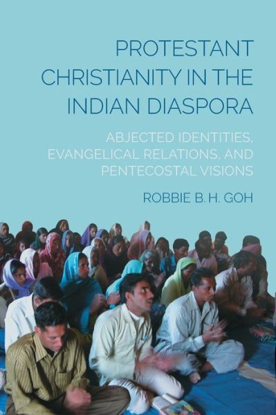 Cover for Robbie B. H. Goh · Protestant Christianity in the Indian Diaspora: Abjected Identities, Evangelical Relations, and Pentecostal Visions (Paperback Book) (2019)