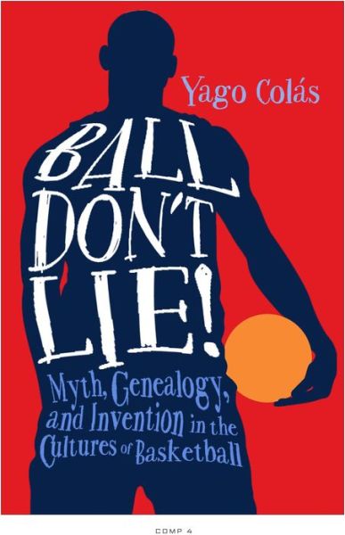 Cover for Yago Colas · Ball Don't Lie: Myth, Genealogy, and Invention in the Cultures of Basketball - Sporting (Hardcover Book) (2016)