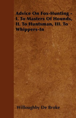 Advice on Fox-hunting - I. to Masters of Hounds, Ii. to Huntsman, Iii. to Whippers-in - Willoughby De Broke - Książki - Brooks Press - 9781446503423 - 29 października 2010