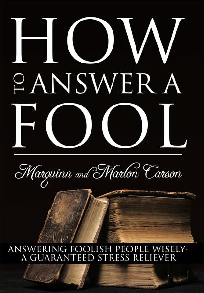 Cover for Carson, Marquinn and Marlon · How to Answer a Fool: Answering Foolish People Wisely- a Guaranteed Stress Reliever (Paperback Book) (2011)