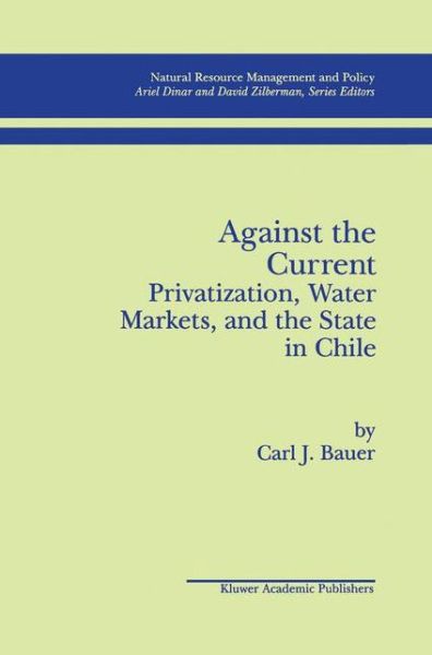 Cover for Carl J. Bauer · Against the Current: Privatization, Water Markets, and the State in Chile - Natural Resource Management and Policy (Paperback Book) [Softcover reprint of the original 1st ed. 1998 edition] (2012)