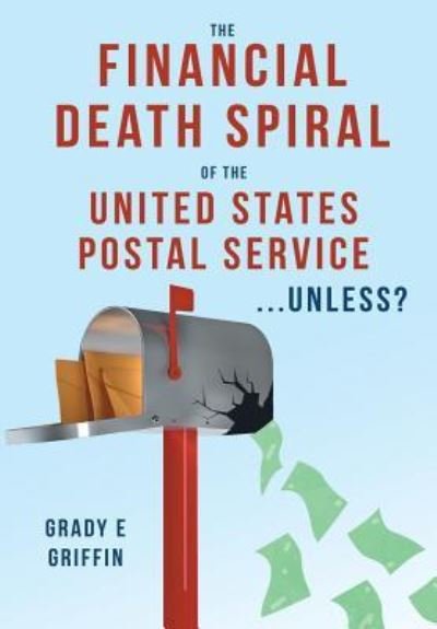 Cover for Grady E Griffin · The Financial Death Spiral of the United States Postal Service ...Unless? (Innbunden bok) (2015)