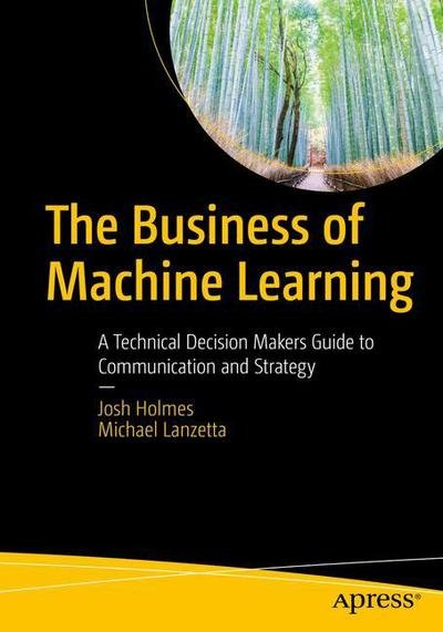 Cover for Josh Holmes · The Business of Machine Learning: A Technical Decision Maker's Guide to Communication and Strategy (Paperback Bog) [1st edition] (2020)