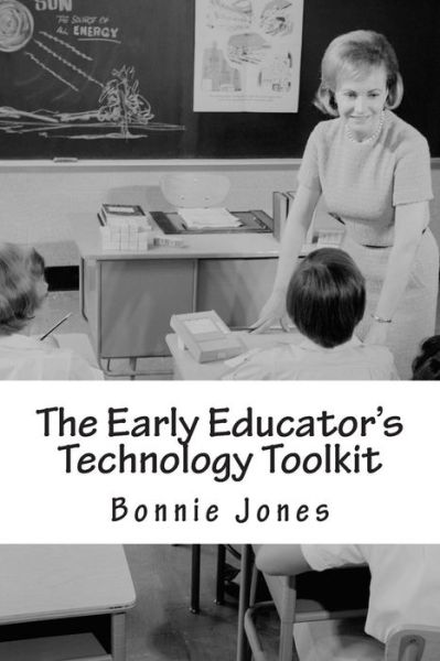 The Early Educator's Technology Toolkit: Basic Technology for the Elementary Classroom - Bonnie B Jones - Livros - Createspace - 9781491235423 - 30 de julho de 2013