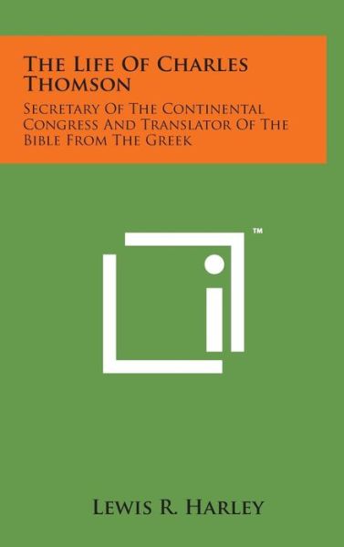 Cover for Lewis R Harley · The Life of Charles Thomson: Secretary of the Continental Congress and Translator of the Bible from the Greek (Inbunden Bok) (2014)