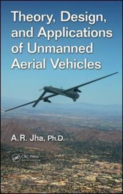 Cover for Jha, Ph.D., A. R. (Jha Technical Consulting Service, Cerritos, California, USA) · Theory, Design, and Applications of Unmanned Aerial Vehicles (Hardcover Book) (2016)