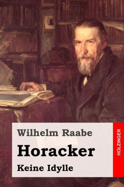 Horacker: Keine Idylle - Wilhelm Raabe - Books - Createspace - 9781508803423 - March 10, 2015