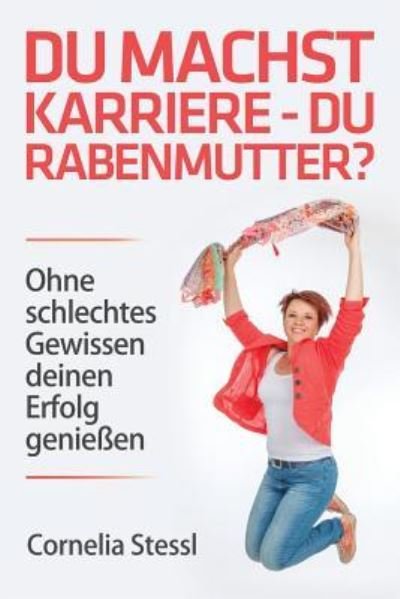 Cover for Mag Cornelia Stessl · Du Machst Karriere - Du Rabenmutter?: Ohne Schlechtes Gewissen Deinen Erfolg Geniessen (Pocketbok) (2015)