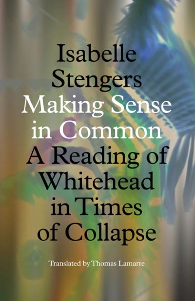 Cover for Isabelle Stengers · Making Sense in Common: A Reading of Whitehead in Times of Collapse - Posthumanities (Hardcover Book) (2023)