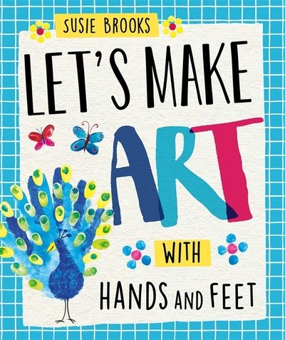Let's Make Art: With Hands and Feet - Let's Make Art - Susie Brooks - Kirjat - Hachette Children's Group - 9781526300423 - torstai 13. kesäkuuta 2019
