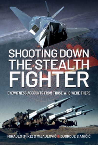 Cover for Mijajlovic, Mihajlo (Mike) S · Shooting Down the Stealth Fighter: Eyewitness Accounts from Those Who Were There (Gebundenes Buch) (2022)