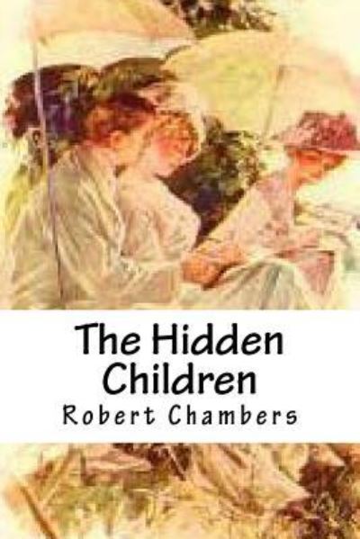 The Hidden Children - Robert William Chambers - Books - Createspace Independent Publishing Platf - 9781535517423 - July 27, 2016