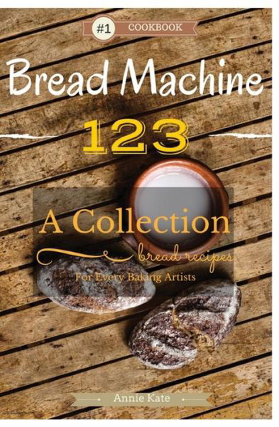Bread Machine 123 - Annie Kate - Bøker - Createspace Independent Publishing Platf - 9781537542423 - 19. mars 2016