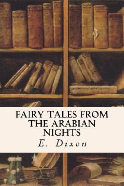 Fairy Tales from the Arabian Nights - E Dixon - Livros - Createspace Independent Publishing Platf - 9781547231423 - 12 de junho de 2017