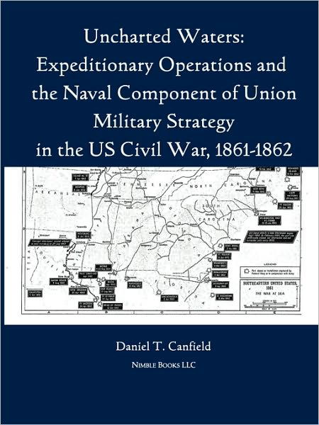 Cover for Major Daniel T Canfield · Uncharted Waters: Expeditionary Operations and the Naval Component of Union Military Strategy in the Us Civil War, 1861-1862 (Pocketbok) (2010)