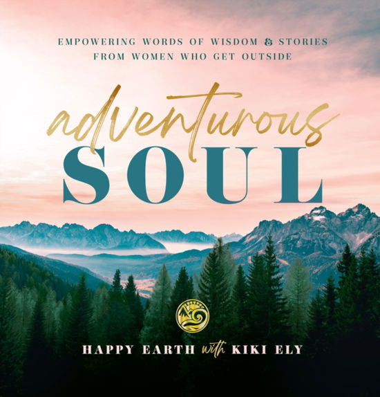 Cover for Happy Earth · Adventurous Soul: Empowering Words of Wisdom &amp; Stories from Women Who Get Outside - Everyday Inspiration (Hardcover Book) (2022)