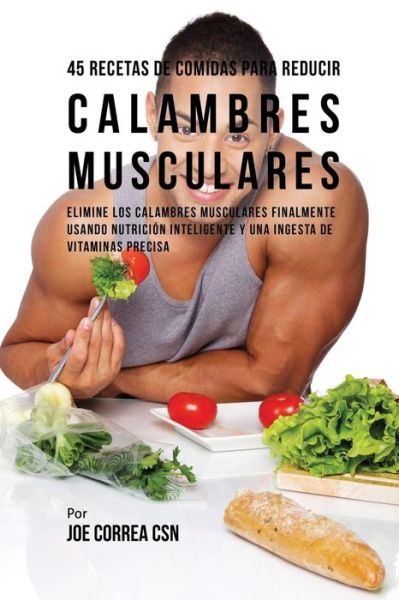 Cover for Joe Correa · 45 Recetas De Comidas Para Reducir Calambres Musculares (Paperback Book) (2016)